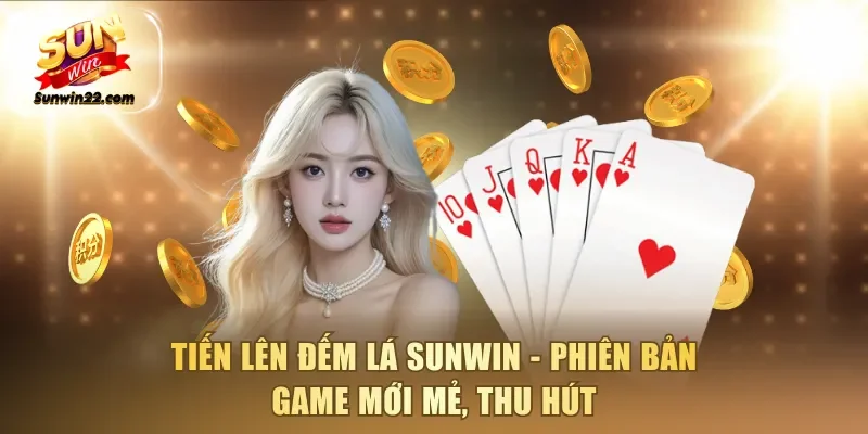 Tiến Lên Đếm Lá Sunwin - Phiên bản game mới mẻ, thu hút